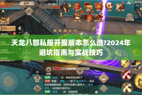 天龙八部私服开服版本怎么选?2024年避坑指南与实战技巧 天龙八部私服开服版本怎么选?2024年避坑指南与实战技巧