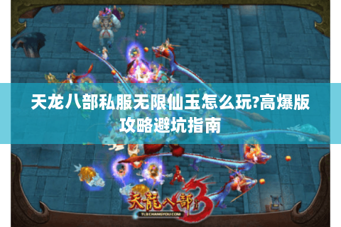 天龙八部私服无限仙玉怎么玩?高爆版攻略避坑指南 天龙八部私服无限仙玉怎么玩?高爆版攻略避坑指南