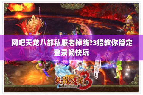 网吧天龙八部私服老掉线?3招教你稳定登录畅快玩 网吧天龙八部私服老掉线?3招教你稳定登录畅快玩