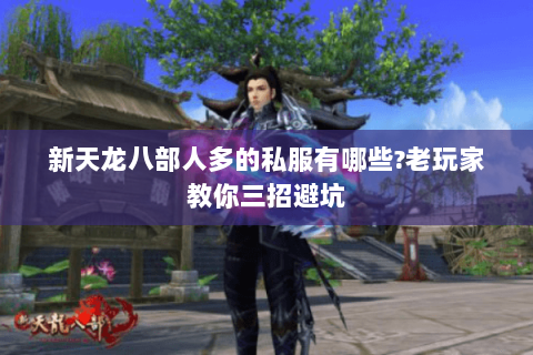 新天龙八部人多的私服有哪些?老玩家教你三招避坑 新天龙八部人多的私服有哪些?老玩家教你三招避坑