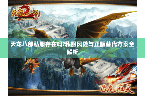 天龙八部私服存在吗?私服风险与正版替代方案全解析 天龙八部私服存在吗?私服风险与正版替代方案全解析