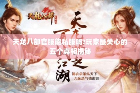 天龙八部官服能私服吗?玩家最关心的五个真相揭秘 天龙八部官服能私服吗?玩家最关心的五个真相揭秘