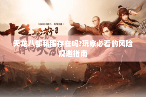 天龙八部私服存在吗?玩家必看的风险规避指南 天龙八部私服存在吗?玩家必看的风险规避指南