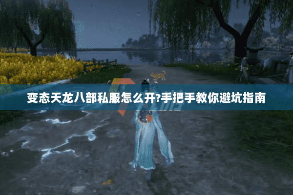 变态天龙八部私服怎么开?手把手教你避坑指南 变态天龙八部私服怎么开?手把手教你避坑指南