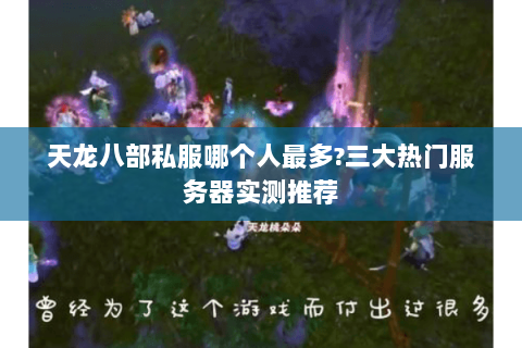 天龙八部私服哪个人最多?三大热门服务器实测推荐 天龙八部私服哪个人最多?三大热门服务器实测推荐
