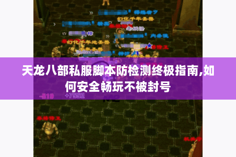 天龙八部私服脚本防检测终极指南,如何安全畅玩不被封号 天龙八部私服脚本防检测终极指南,如何安全畅玩不被封号