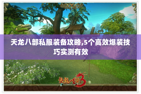 天龙八部私服装备攻略,5个高效爆装技巧实测有效 天龙八部私服装备攻略,5个高效爆装技巧实测有效