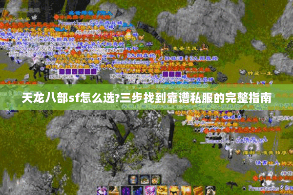 天龙八部sf怎么选?三步找到靠谱私服的完整指南 天龙八部sf怎么选?三步找到靠谱私服的完整指南