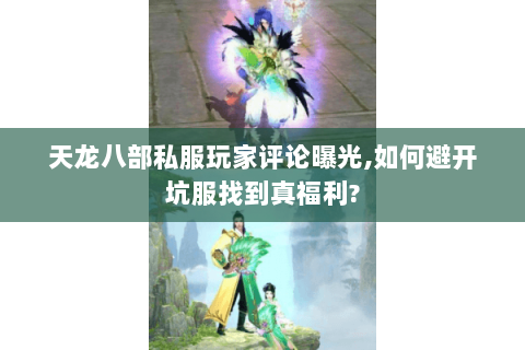 天龙八部私服玩家评论曝光,如何避开坑服找到真福利?