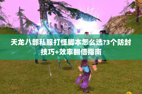 天龙八部私服打怪脚本怎么选?3个防封技巧+效率翻倍指南 天龙八部私服打怪脚本怎么选?3个防封技巧+效率翻倍指南