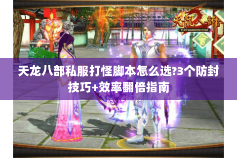 天龙八部私服打怪脚本怎么选?3个防封技巧+效率翻倍指南 天龙八部私服打怪脚本怎么选?3个防封技巧+效率翻倍指南