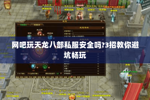 网吧玩天龙八部私服安全吗?3招教你避坑畅玩 网吧玩天龙八部私服安全吗?3招教你避坑畅玩