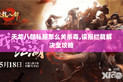 天龙八部私服怎么关杀毒,误报拦截解决全攻略 天龙八部私服怎么关杀毒,误报拦截解决全攻略