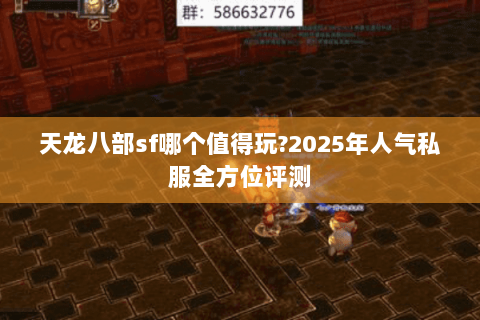 天龙八部sf哪个值得玩?2025年人气私服全方位评测