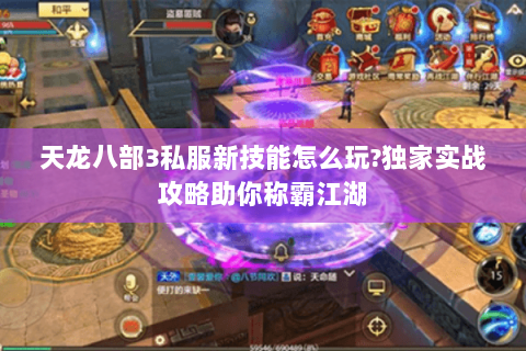 天龙八部3私服新技能怎么玩?独家实战攻略助你称霸江湖 天龙八部3私服新技能怎么玩?独家实战攻略助你称霸江湖