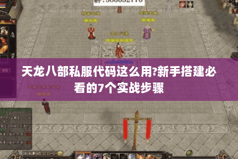 天龙八部私服代码这么用?新手搭建必看的7个实战步骤