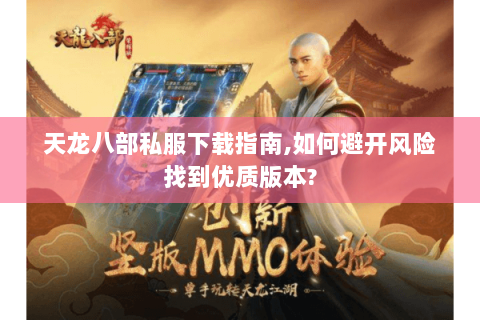 天龙八部私服下载指南,如何避开风险找到优质版本? 天龙八部私服下载指南,如何避开风险找到优质版本?