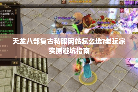 天龙八部复古私服网站怎么选?老玩家实测避坑指南 天龙八部复古私服网站怎么选?老玩家实测避坑指南