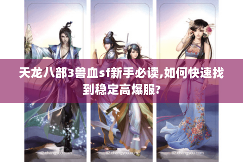 天龙八部3兽血sf新手必读,如何快速找到稳定高爆服?