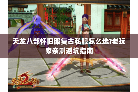 天龙八部怀旧服复古私服怎么选?老玩家亲测避坑指南 天龙八部怀旧服复古私服怎么选?老玩家亲测避坑指南