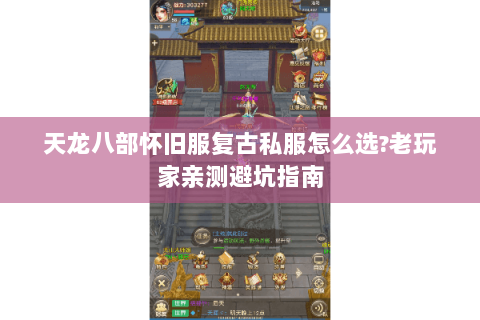 天龙八部怀旧服复古私服怎么选?老玩家亲测避坑指南 天龙八部怀旧服复古私服怎么选?老玩家亲测避坑指南