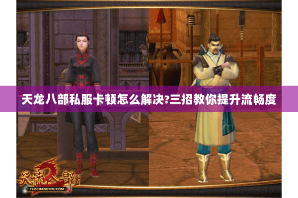 天龙八部私服卡顿怎么解决?三招教你提升流畅度 天龙八部私服卡顿怎么解决?三招教你提升流畅度