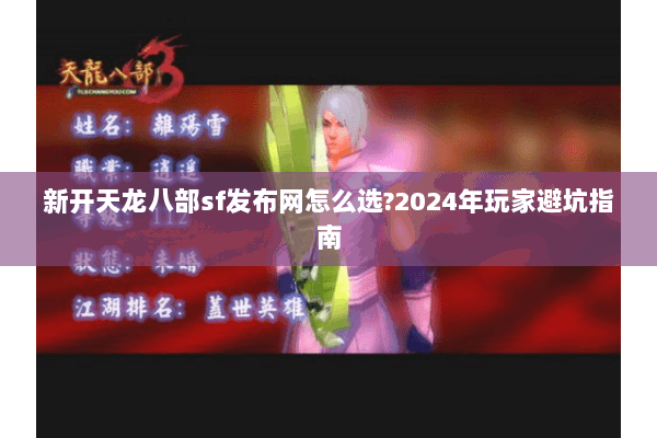 新开天龙八部sf发布网怎么选?2024年玩家避坑指南