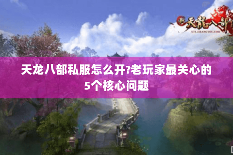 天龙八部私服怎么开?老玩家最关心的5个核心问题