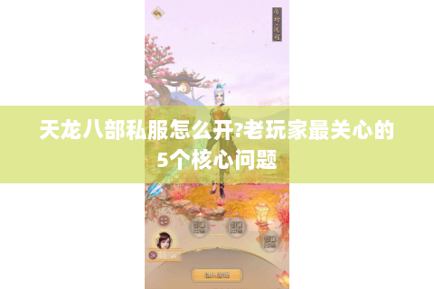 天龙八部私服怎么开?老玩家最关心的5个核心问题
