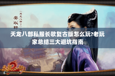 天龙八部私服长歌复古版怎么玩?老玩家总结三大避坑指南