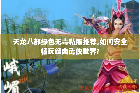 天龙八部绿色无毒私服推荐,如何安全畅玩经典武侠世界? 天龙八部绿色无毒私服推荐,如何安全畅玩经典武侠世界?