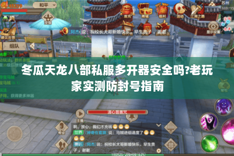 冬瓜天龙八部私服多开器安全吗?老玩家实测防封号指南 冬瓜天龙八部私服多开器安全吗?老玩家实测防封号指南