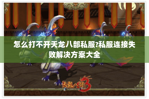 怎么打不开天龙八部私服?私服连接失败解决方案大全 怎么打不开天龙八部私服?私服连接失败解决方案大全