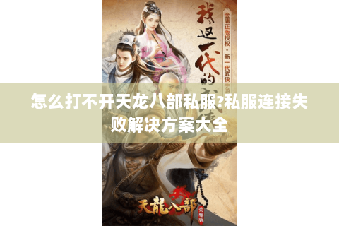 怎么打不开天龙八部私服?私服连接失败解决方案大全 怎么打不开天龙八部私服?私服连接失败解决方案大全