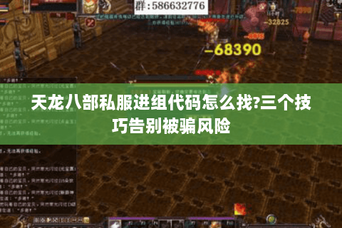 天龙八部私服进组代码怎么找?三个技巧告别被骗风险 天龙八部私服进组代码怎么找?三个技巧告别被骗风险