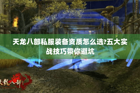 天龙八部私服装备资质怎么选?五大实战技巧带你避坑
