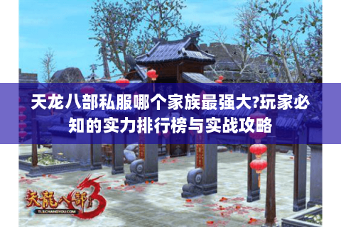 天龙八部私服哪个家族最强大?玩家必知的实力排行榜与实战攻略