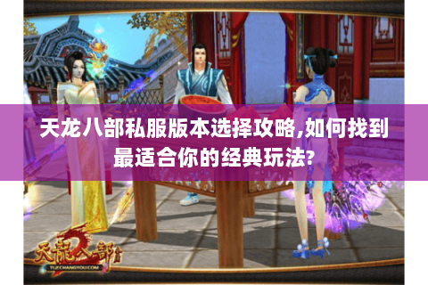 天龙八部私服版本选择攻略,如何找到最适合你的经典玩法?