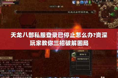 天龙八部私服登录已停止怎么办?资深玩家教你三招破解困局