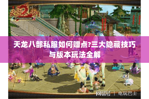 天龙八部私服如何赠点?三大隐藏技巧与版本玩法全解