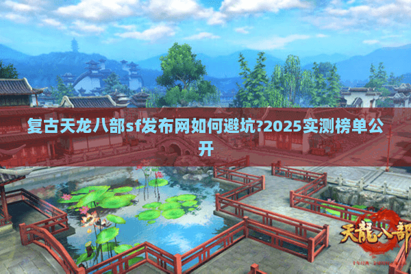 复古天龙八部sf发布网如何避坑?2025实测榜单公开 复古天龙八部sf发布网如何避坑?2025实测榜单公开