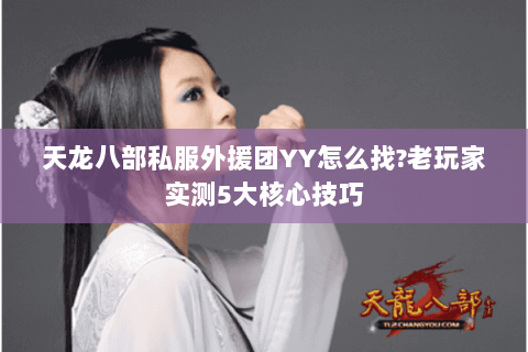 天龙八部私服外援团YY怎么找?老玩家实测5大核心技巧 天龙八部私服外援团YY怎么找?老玩家实测5大核心技巧