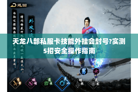 天龙八部私服卡技能外挂会封号?实测5招安全操作指南 天龙八部私服卡技能外挂会封号?实测5招安全操作指南