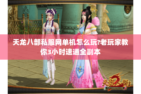 天龙八部私服网单机怎么玩?老玩家教你3小时速通全副本