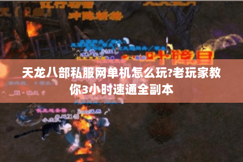 天龙八部私服网单机怎么玩?老玩家教你3小时速通全副本