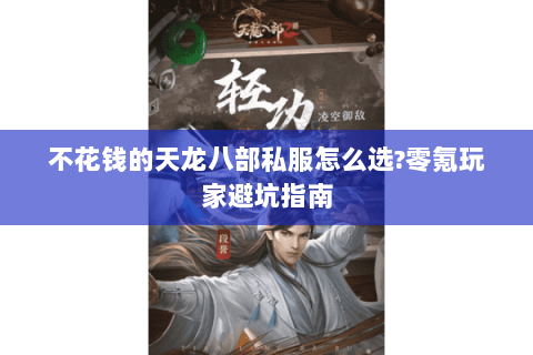 不花钱的天龙八部私服怎么选?零氪玩家避坑指南 不花钱的天龙八部私服怎么选?零氪玩家避坑指南