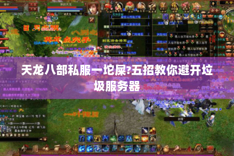 天龙八部私服一坨屎?五招教你避开垃圾服务器 天龙八部私服一坨屎?五招教你避开垃圾服务器