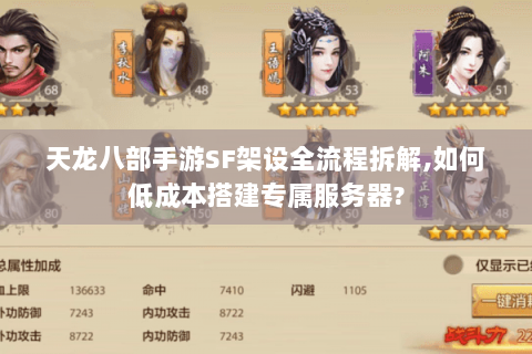 天龙八部手游SF架设全流程拆解,如何低成本搭建专属服务器? 天龙八部手游SF架设全流程拆解,如何低成本搭建专属服务器?