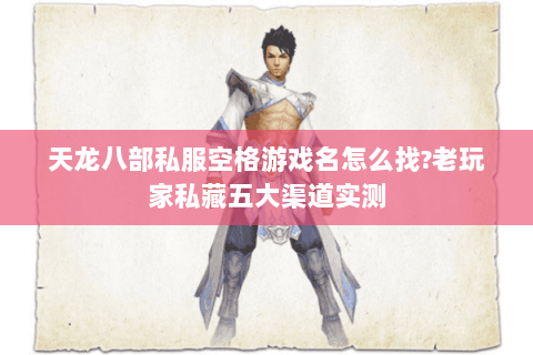 天龙八部私服空格游戏名怎么找?老玩家私藏五大渠道实测