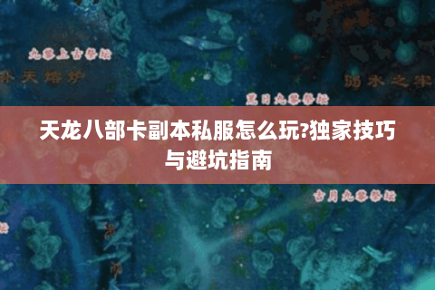 天龙八部卡副本私服怎么玩?独家技巧与避坑指南 天龙八部卡副本私服怎么玩?独家技巧与避坑指南